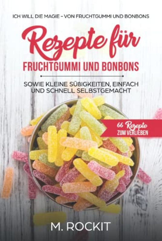 Rezepte für Fruchtgummi und Bonbons sowie kleine Süßigkeiten, einfach und schnell SELBSTGEMACHT.: Die MAGIE - von Fruchtgummi und Bonbons - 66 Rezepte zum Verlieben