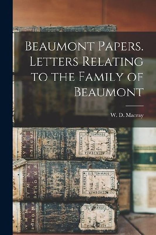 Beaumont Papers. Letters Relating to the Family of Beaumont