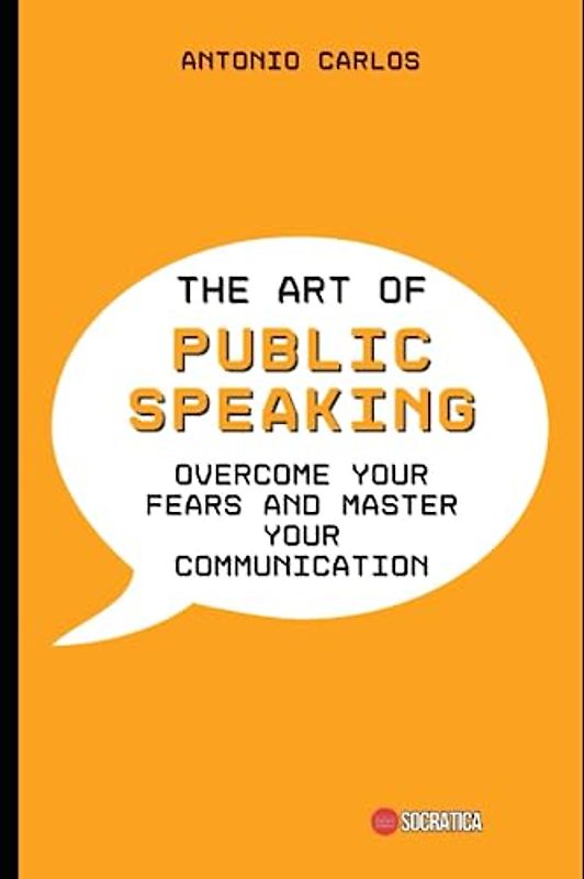 The Art of Public Speaking: Overcome your fears and Master your Communication (Socio-emotional skills)
