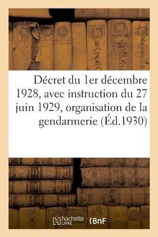 Décret Du 1er Décembre 1928, Avec Instruction Du 27 Juin 1929 Sur l'Organisation de la Gendarmerie