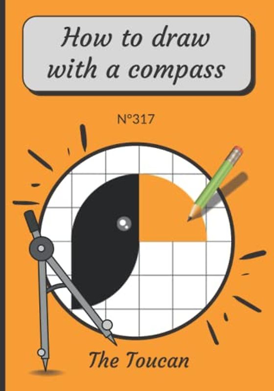 The Toucan, How to Draw with a Compass, N°317: How to learn to draw step by step for kids ages 6-10 - Compass Drawing for Children - How To Draw ... Book - Geometry Activity Book for kids ages 6
