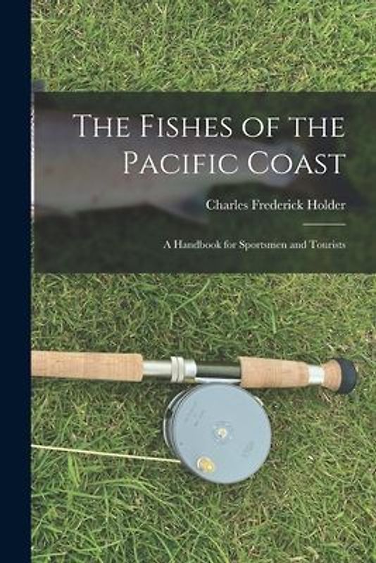 The Fishes of the Pacific Coast: A Handbook for Sportsmen and Tourists