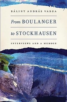 From Boulanger to Stockhausen - Interviews and a Memoir (Eastman Studies in Music, 104, Band 104)