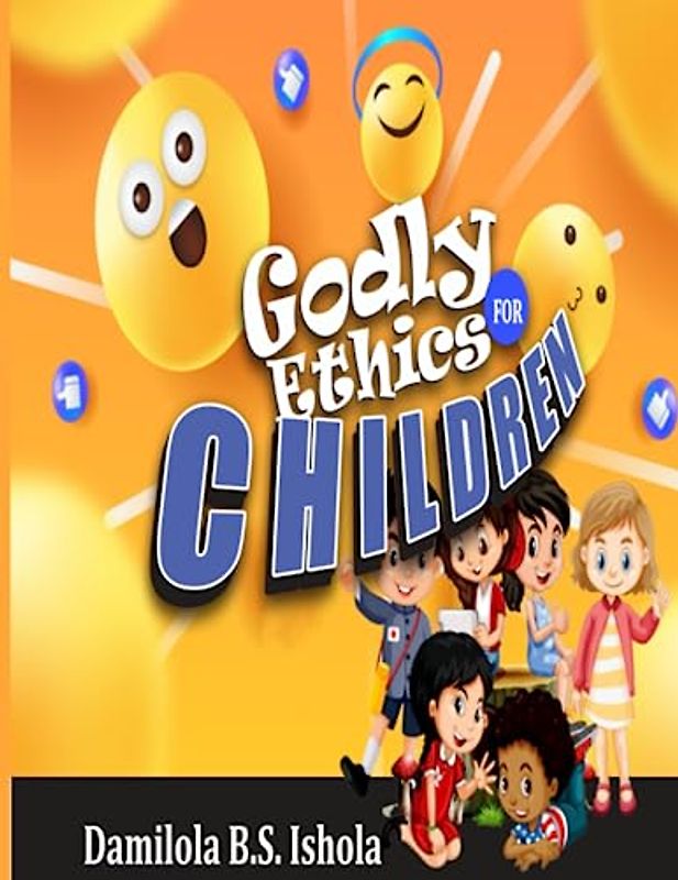 GODLY ETHICS FOR CHILDREN: Instilling Godly ethics in the next generation.