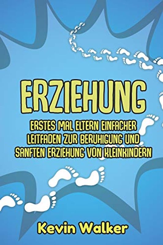 Erziehung: Erstes Mal Eltern Einfacher Leitfaden zur Beruhigung und sanften Erziehung von Kleinkindern. (Erziehungsratgeber für meine Kinder) (Das ... kleinkind erziehungsratgeber, Band 1)