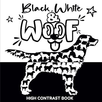 Black, White and Woofs High Contrast Book: Discovering Dog Breeds with Newborns Babies