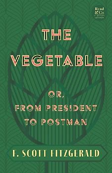 The Vegetable; Or, from President to Postman (Read & Co. Classics Edition);With the Introductory Essay 'The Jazz Age Literature of the Lost Generation '