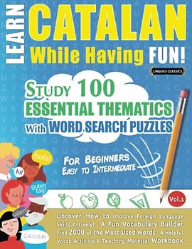 LEARN CATALAN WHILE HAVING FUN! - FOR BEGINNERS: EASY TO INTERMEDIATE - STUDY 100 ESSENTIAL THEMATICS WITH WORD SEARCH PUZZLES - VOL.1: Uncover How to ... Skills Actively! - A Fun Vocabulary Builder.