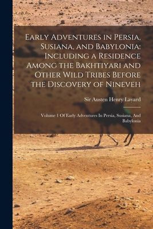 Early Adventures in Persia, Susiana, and Babylonia: Including a Residence Among the Bakhtiyari and Other Wild Tribes Before the Discovery of Nineveh: