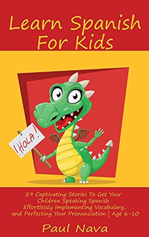 Learn Spanish For Kids: 29 Captivating Stories To Get Your Children Speaking Spanish Effortlessly Implementing Vocabulary, and Perfecting Your Pronunciation Age 6-10