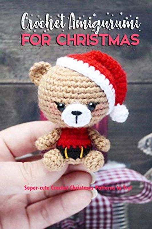 Crochet Amigurumi for Christmas: Super-cute Crochet Christmas Patterns to Try!: Cute and Perfect Crochet Projects for Christmas Book