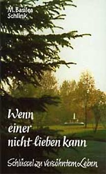 Wenn einer nicht lieben kann. Schlüssel zu versöhntem Leben