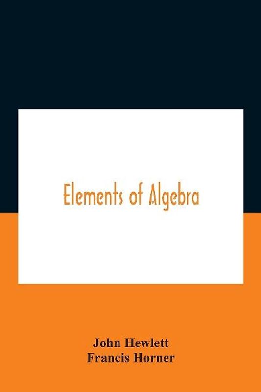 Elements of algebra. Translated from the French, with the notes of Bernoulli and the additions of De La Grange To Which Is Prefixed a Memoirs of the Life and Character of Euler