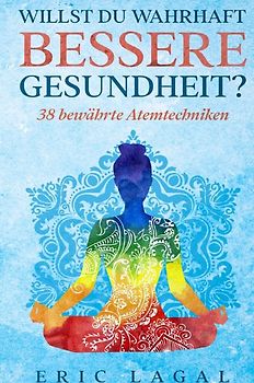 Willst du wahrhaft bessere Gesundheit?: 38 bewährte Atemtechniken