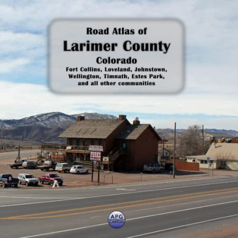 Road Atlas of Larimer County, Colorado: Fort Collins, Loveland, Johnstown, Wellington, Timnath, Estes Park, and all other communities