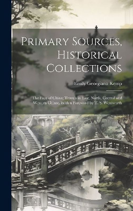 Primary Sources, Historical Collections: The Face of China; Travels in East, North, Central and Western China;, With a Foreword by T. S. Wentworth