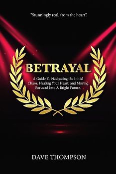 Betrayal; A Guide To Navigating the Initial Chaos, Healing Your Heart, and Moving Forward Into Bright Future (paperback)
