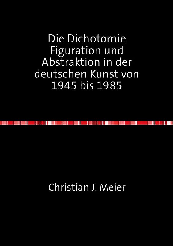 Die Dichotomie Figuration und Abstraktion in der deutschen Kunst von 1945 bis 1985