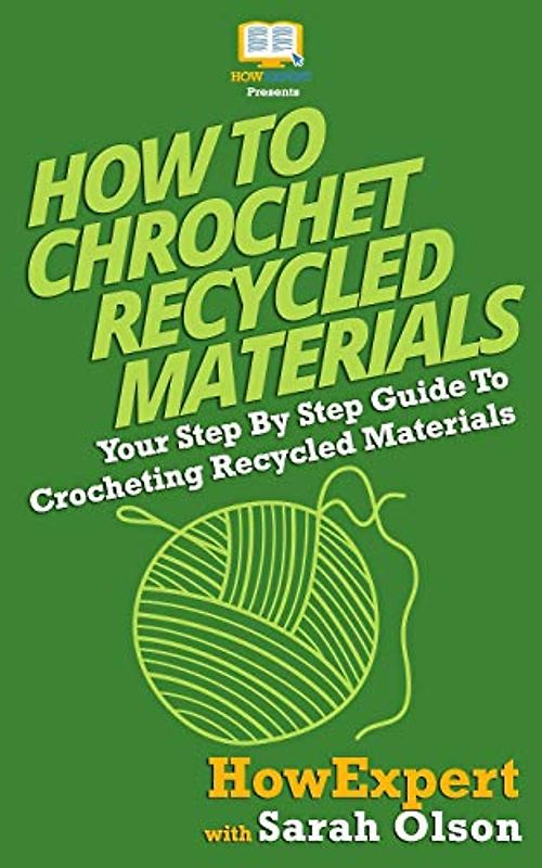 How To Crochet Recycled Materials: Your Step-By-Step Guide To Crocheting Recycled Materials