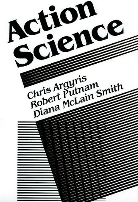 Action Science: Concepts, Methods and Skills for Research and Intervention (Jossey Bass Business and Management Series)