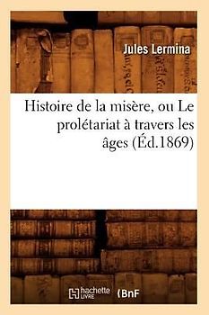 Histoire de la Misère, Ou Le Prolétariat À Travers Les Âges (Éd.1869)