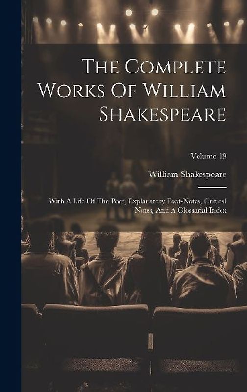 The Complete Works Of William Shakespeare: With A Life Of The Poet, Explanatory Foot-notes, Critical Notes, And A Glossarial Index; Volume 19