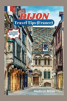 Dijon Travel Tips (France): Discover the most up-to-date and amazing places to explore in Dijon, along with current information and guides on when to go, what to do, and the best places to see