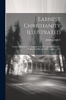 Earnest Christianity Illustrated: Or, Selections From the Journal of the Rev. James Caughey...: With a Brief Sketch of Mr. Caughey's Life