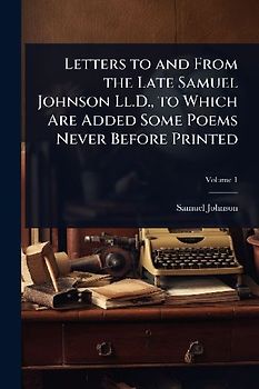 Letters to and From the Late Samuel Johnson Ll.D., to Which Are Added Some Poems Never Before Printed