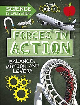 Forces in Action: Balance, Motion and Levers (Science is Everywhere, Band 2)