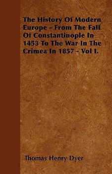 The History Of Modern Europe - From The Fall Of Constantinople In 1453 To The War In The Crimea In 1857 - Vol I.
