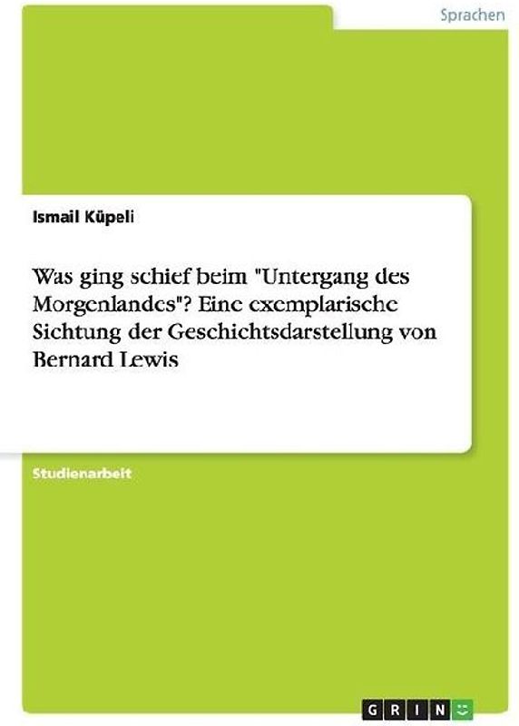 Was ging schief beim "Untergang des Morgenlandes"? Eine exemplarische Sichtung der Geschichtsdarstellung von Bernard Lewis