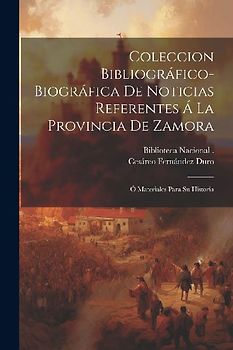 Coleccion Bibliográfico-Biográfica De Noticias Referentes Á La Provincia De Zamora