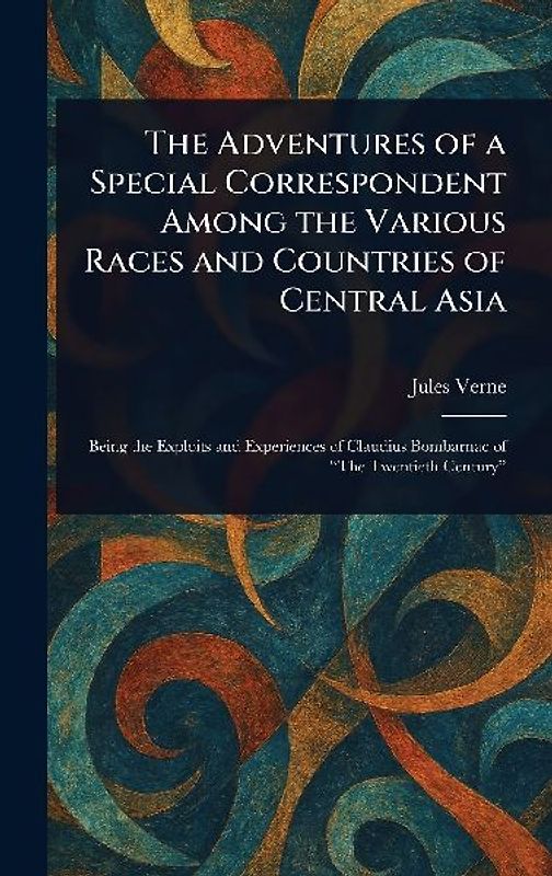The Adventures of a Special Correspondent Among the Various Races and Countries of Central Asia