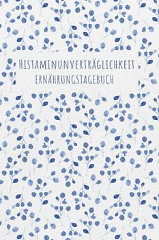 Histaminunverträglichkeit Ernährungstagebuch: Histamin Tagebuch zum Ausfüllen und Zuordnen von Beschwerden bei Histamin Unverträglichkeit, Histamin ... Nahrungsmittelintoleranzen und bei Allergie