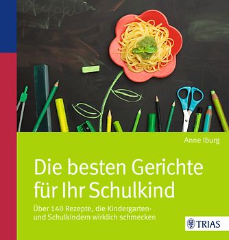 Die besten Gerichte für Ihr Schulkind. Über 140 Rezepte, die Kindergarten- und Schulkindern wirklich schmecken