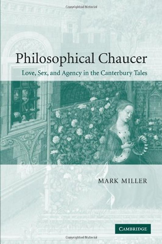 Philosophical Chaucer: Love, Sex, and Agency in the Canterbury Tales (Cambridge Studies in Medieval Literature, Band 55) - Miller, Mark