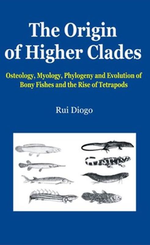 The Origin of Higher Clades: Osteology, Myology, Phylogeny and Evolution of Bony Fishes and the Rise of Tetrapods - Rui Diogo