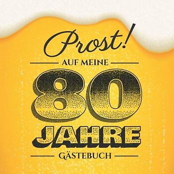 Prost auf meine 80 Jahre: Gästebuch zum 80.Geburtstag für Männer - 80 Jahre - Lustiges Geschenk & Bier Deko - Buch für Glückwünsche und Fotos der Gäste