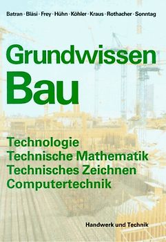 Grundwissen Bau. Technologie, Technische Mathematik, Technisches Zeichnen, Computertechnik für das erste Ausbildungsjahr