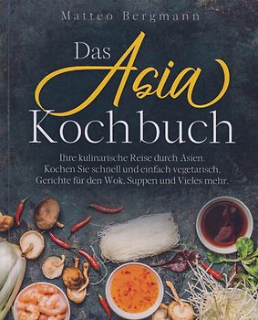 Das Asia Kochbuch - Ihre kulinarische Reise durch Asien - Matteo Bergmann [Taschenbuch]