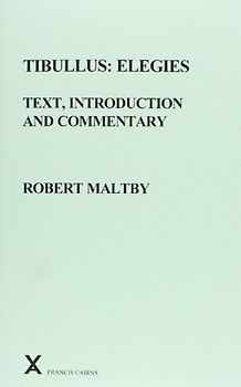 Tibullus: Elegies. Text, Introduction and Commentary by Robert Maltby (Arca Classical and Medieval Texts, Papers and Monographs, 41, Band 41)
