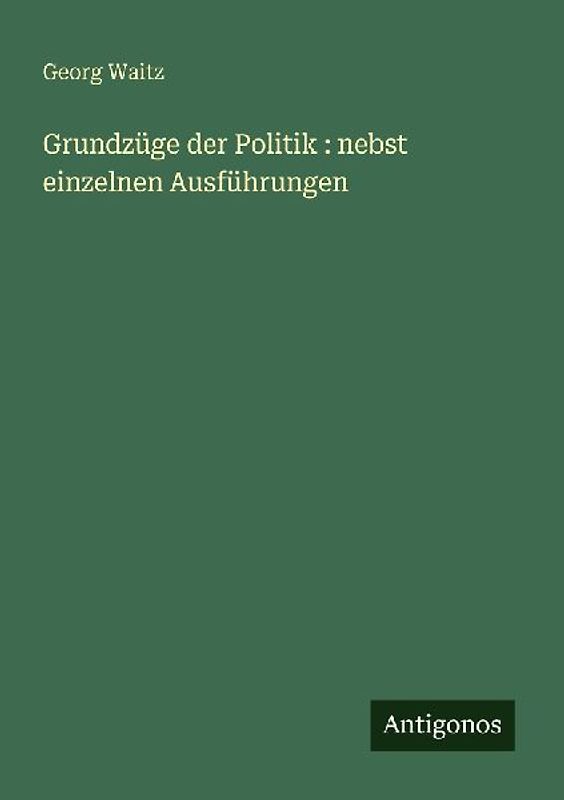 Grundzüge der Politik : nebst einzelnen Ausführungen