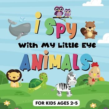 I Spy With My Little Eye - Animals For Kids Ages 2-5: A Fun Guessing Game, Challenging Activities for Kids, Educational Activity Book for Kids, Cute ... For Toddlers, Preschoolers And Kindergarten.