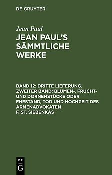 Jean Paul: Jean Paul’s Sämmtliche Werke / Dritte Lieferung. Zweiter Band: Blumen-, Frucht- und Dornenstücke oder Ehestand, Tod und Hochzeit des Armenadvokaten F. St. Siebenkäs