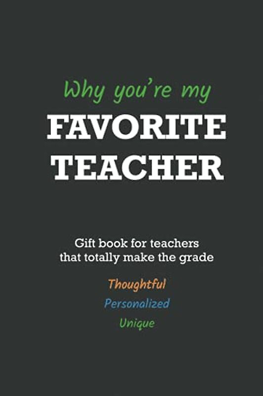 Why you're my favorite teacher: a gift book for teachers that totally make the grade (fill in the blank book)