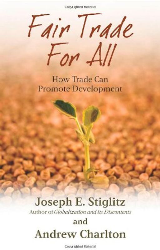 Fair Trade for All: How Trade Can Promote Development (Initiative for Policy Dialogue Series C) - Joseph E. Stiglitz