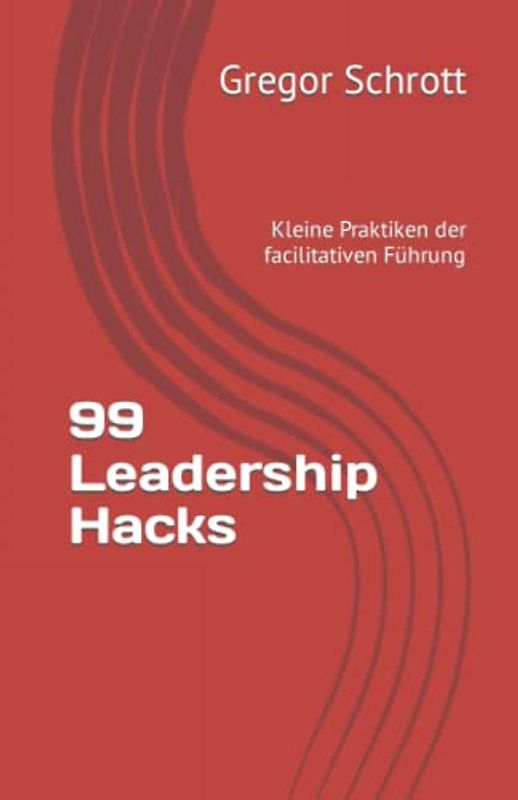 99 Leadership Hacks: Kleine Praktiken der Facilitativen Führung