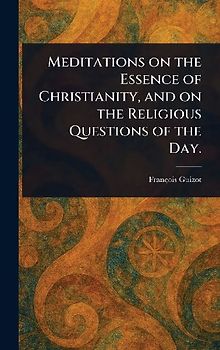 Meditations on the Essence of Christianity, and on the Religious Questions of the Day.