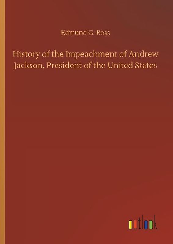 History of the Impeachment of Andrew Jackson, President of the United States
